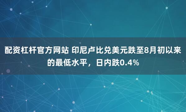 配资杠杆官方网站 印尼卢比兑美元跌至8月初以来的最低水平，日内跌0.4%