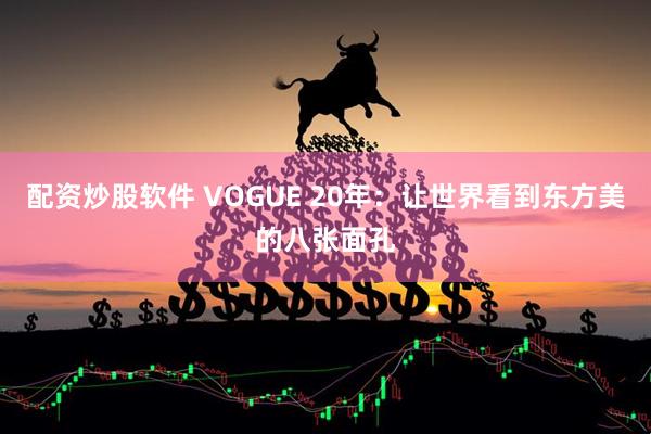配资炒股软件 VOGUE 20年：让世界看到东方美的八张面孔