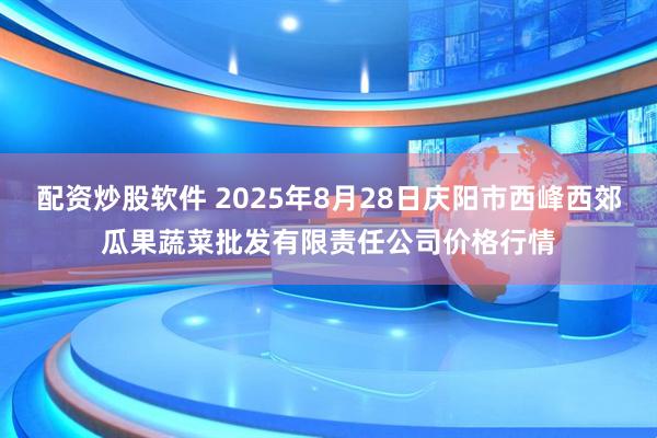 配资炒股软件 2025年8月28日庆阳市西峰西郊瓜果蔬菜批发有限责任公司价格行情