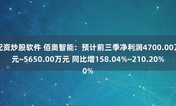 配资炒股软件 佰奥智能:预计前三季净利润4700.00万元~5650.00万元 同比增158.04%~210.20%