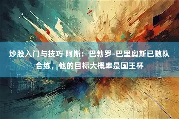 炒股入门与技巧 阿斯：巴勃罗-巴里奥斯已随队合练，他的目标大概率是国王杯
